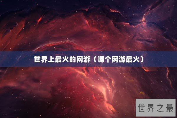 世界上最火的网游（哪个网游最火）
