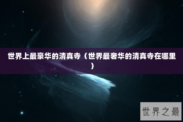 世界上最豪华的清真寺（世界最奢华的清真寺在哪里）