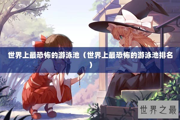 世界上最恐怖的游泳池（世界上最恐怖的游泳池排名）