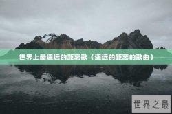 世界上最遥远的距离歌（遥远的距离的歌曲）