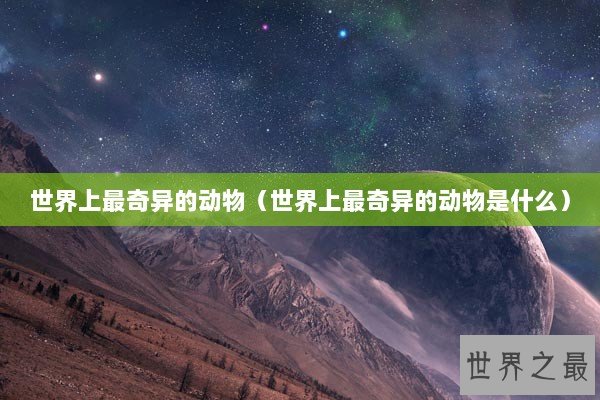 世界上最奇异的动物（世界上最奇异的动物是什么）