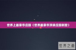 世界上最豪华庄园（世界最豪华顶级庄园别墅）