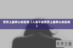 世界上最恶心的生物（人是不是世界上最恶心的生物）