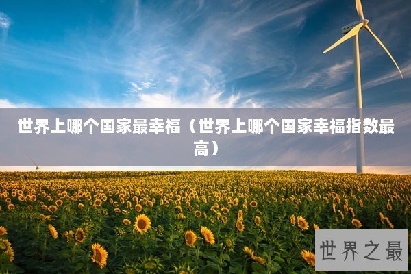 世界上哪个国家最幸福（世界上哪个国家幸福指数最高）