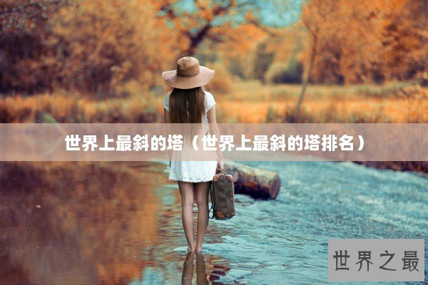 世界上最斜的塔（世界上最斜的塔排名）