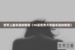 世界上最年轻的教授（90后世界大学最年轻的教授）