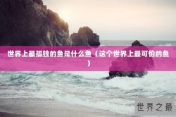 世界上最孤独的鱼是什么鱼（这个世界上最可怕的鱼）