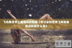 飞鸟集世界上最遥远的距离（有记录的世界飞翔距离最远的是什么鸟）