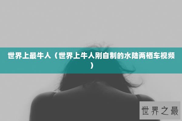 世界上最牛人（世界上牛人刚自制的水陆两栖车视频）