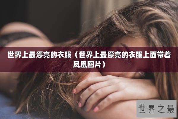 世界上最漂亮的衣服（世界上最漂亮的衣服上面带着凤凰图片）