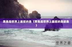 黑鱼是世界上最脏的鱼（黑鱼是世界上最脏的鱼鲶鱼）