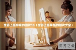 世界上最神奇的图片10（世界上最奇怪的图片大全）