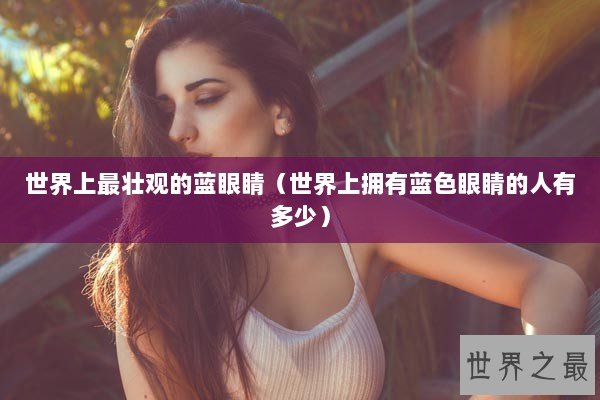 世界上最壮观的蓝眼睛（世界上拥有蓝色眼睛的人有多少）