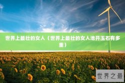 世界上最壮的女人（世界上最壮的女人池开玉石有多重）