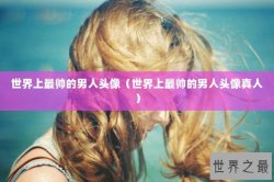 世界上最帅的男人头像（世界上最帅的男人头像真人）