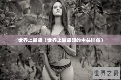世界上最坚（世界上最坚硬的木头排名）