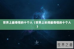 世界上最奇怪的十个人（世界上长得最奇怪的十个人）