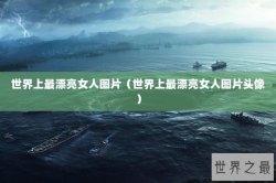 世界上最漂亮女人图片（世界上最漂亮女人图片头像）