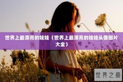 世界上最漂亮的娃娃（世界上最漂亮的娃娃头像图片大全）