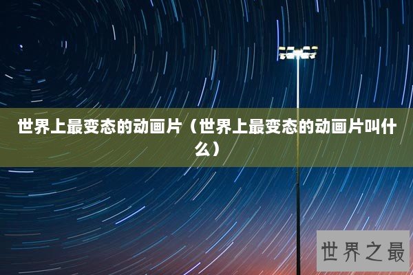 世界上最变态的动画片（世界上最变态的动画片叫什么）