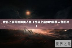 世界上最帅的男美人鱼（世界上最帅的男美人鱼图片）