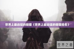 世界上最凶猛的蝴蝶（世界上最凶猛的蝴蝶排名）