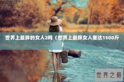 世界上最胖的女人2吨（世界上最胖女人重达1500斤）