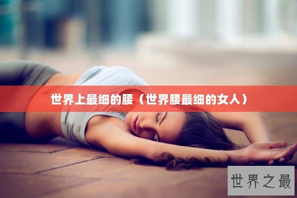 世界上最细的腰（世界腰最细的女人）