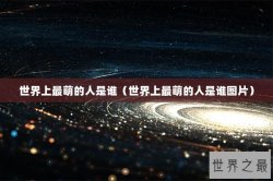 世界上最萌的人是谁（世界上最萌的人是谁图片）