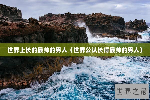 世界上长的最帅的男人（世界公认长得最帅的男人）