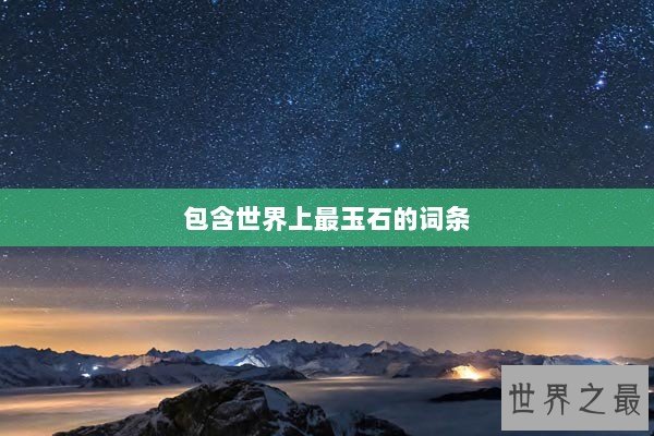 包含世界上最玉石的词条