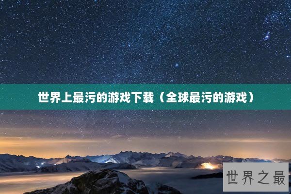 世界上最污的游戏下载（全球最污的游戏）