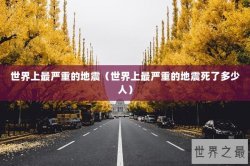 世界上最严重的地震（世界上最严重的地震死了多少人）