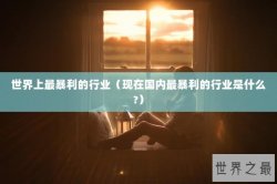 世界上最暴利的行业（现在国内最暴利的行业是什么?）