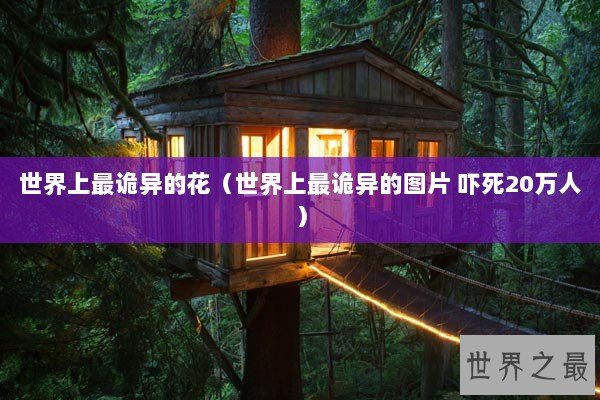 世界上最诡异的花（世界上最诡异的图片 吓死20万人）