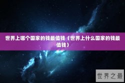 世界上哪个国家的钱最值钱（世界上什么国家的钱最值钱）