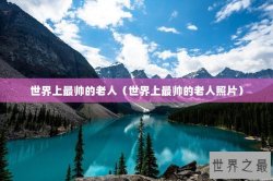 世界上最帅的老人（世界上最帅的老人照片）