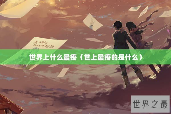 世界上什么最疼（世上最疼的是什么）