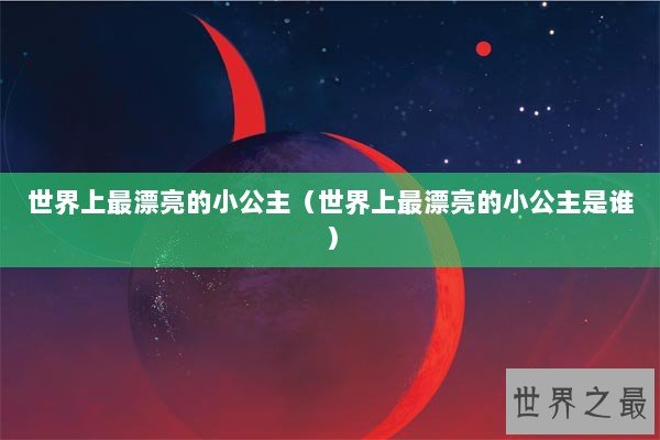 世界上最漂亮的小公主（世界上最漂亮的小公主是谁）