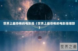 世界上最恐怖的电影是（世界上最恐怖的电影是哪部）