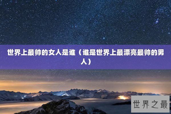 世界上最帅的女人是谁（谁是世界上最漂亮最帅的男人）