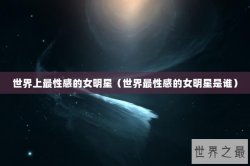 世界上最性感的女明星（世界最性感的女明星是谁）