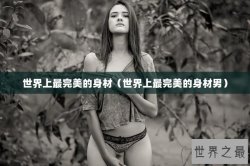 世界上最完美的身材（世界上最完美的身材男）