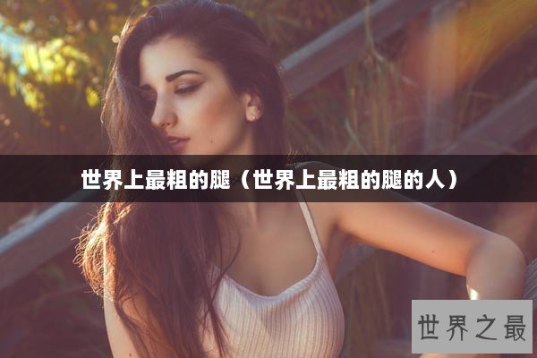 世界上最粗的腿（世界上最粗的腿的人）