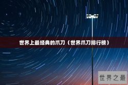 世界上最经典的爪刀（世界爪刀排行榜）