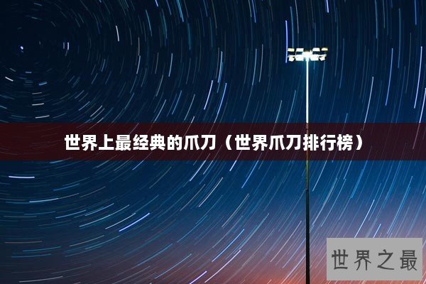 世界上最经典的爪刀（世界爪刀排行榜）