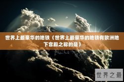 世界上最豪华的地铁（世界上最豪华的地铁有欧洲地下宫殿之称的是）