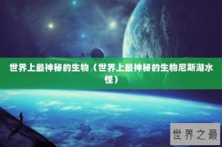 世界上最神秘的生物（世界上最神秘的生物尼斯湖水怪）