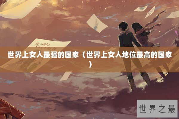 世界上女人最骚的国家（世界上女人地位最高的国家）