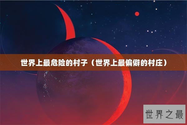 世界上最危险的村子（世界上最偏僻的村庄）